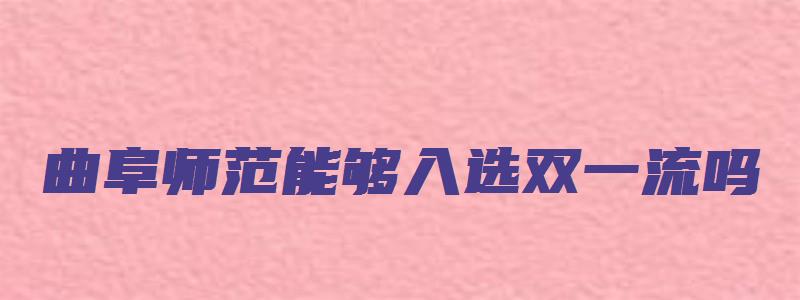 曲阜师范能够入选双一流吗