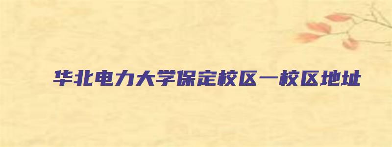 华北电力大学保定校区一校区地址