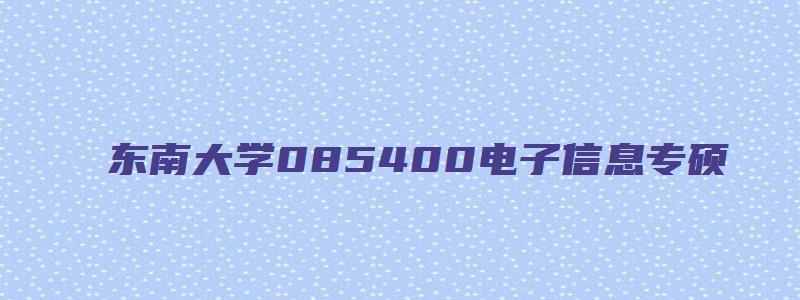 东南大学085400电子信息专硕