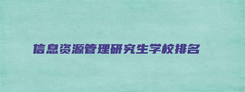 信息资源管理研究生学校排名