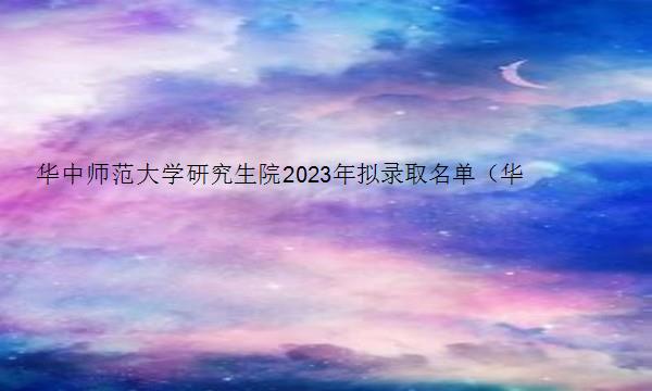 华中师范大学研究生院2023年拟录取名单（华中师范大学研究生院2023拟录取）