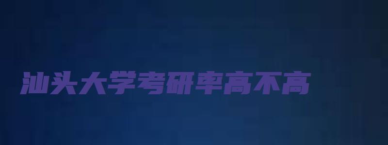 汕头大学考研率高不高