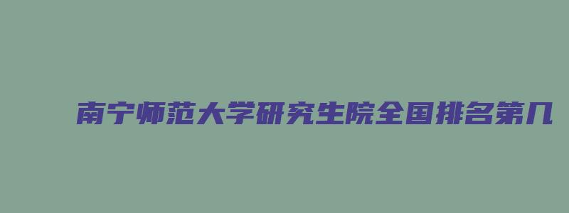 南宁师范大学研究生院全国排名第几