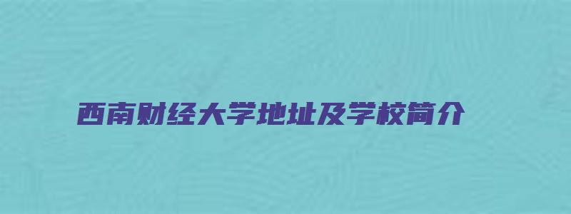 西南财经大学地址及学校简介