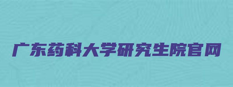 广东药科大学研究生院官网