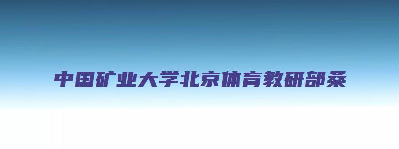 中国矿业大学北京体育教研部桑