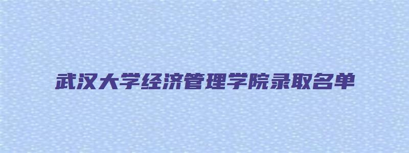 武汉大学经济管理学院录取名单