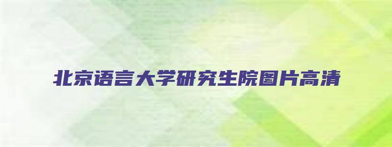 北京语言大学研究生院图片高清