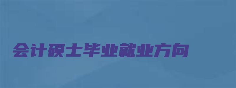 会计硕士毕业就业方向