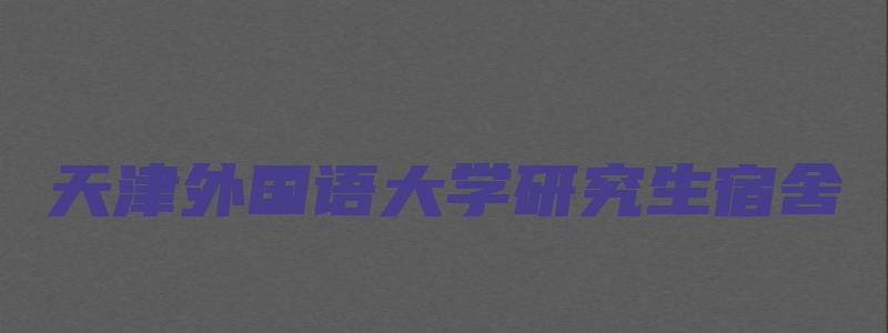 天津外国语大学研究生宿舍