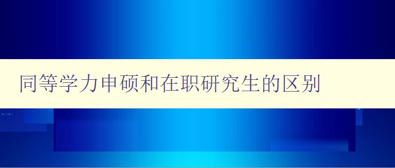 同等学力申硕和在职研究生的区别