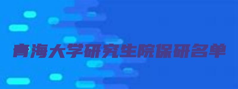 青海大学研究生院保研名单