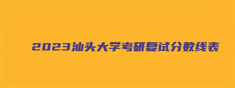 2023汕头大学考研复试分数线表