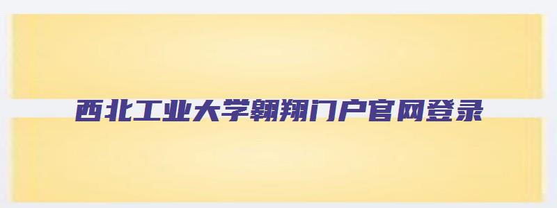 西北工业大学翱翔门户官网登录