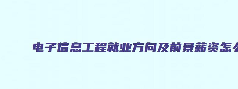 电子信息工程就业方向及前景薪资怎么样