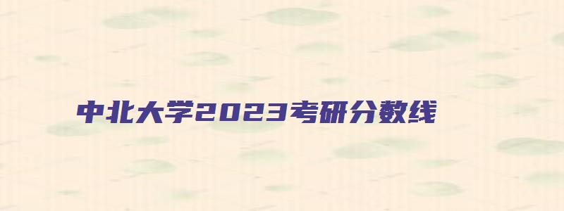 中北大学2023考研分数线