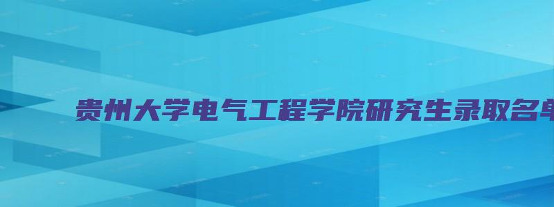 贵州大学电气工程学院研究生录取名单