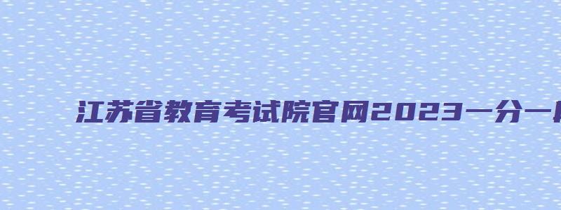 江苏省教育考试院官网2023一分一段表