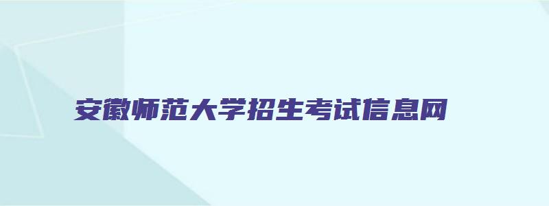 安徽师范大学招生考试信息网