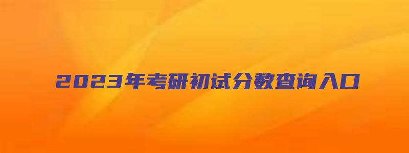 2023年考研初试分数查询入口