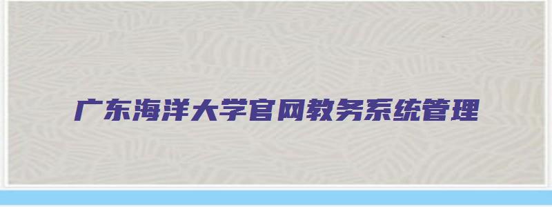 广东海洋大学官网教务系统管理