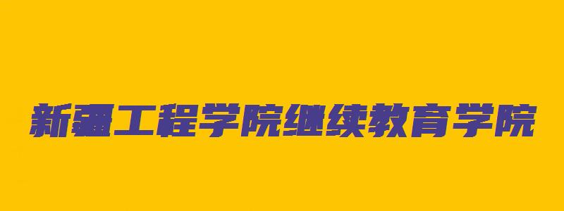 新疆工程学院继续教育学院