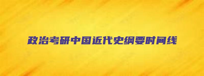 政治考研中国近代史纲要时间线