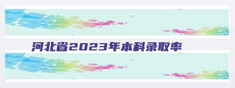 河北省2023年本科录取率