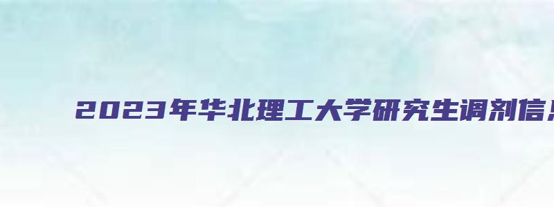 2023年华北理工大学研究生调剂信息