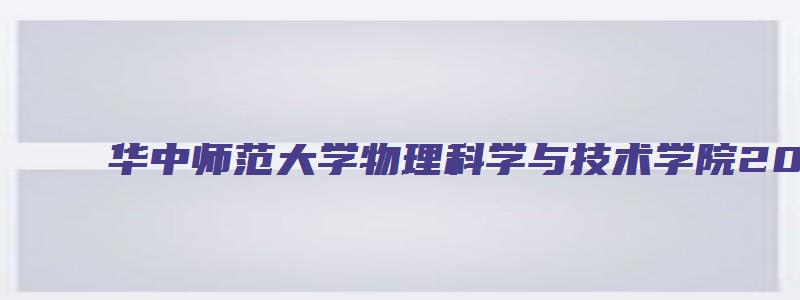 华中师范大学物理科学与技术学院2023推免夏令营通知