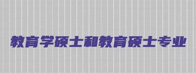 教育学硕士和教育硕士专业