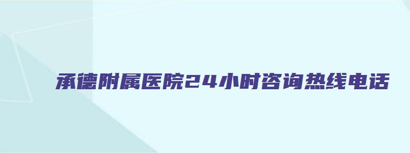 承德附属医院24小时咨询热线电话