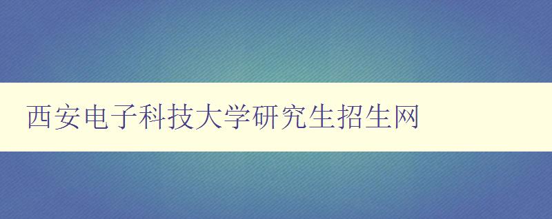 西安电子科技大学研究生招生网