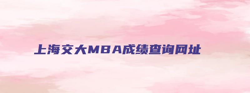 上海交大MBA成绩查询网址