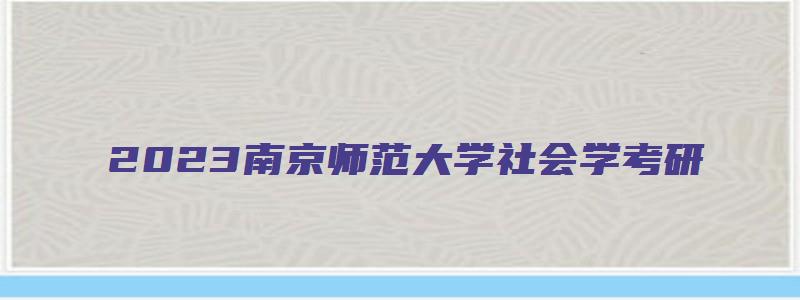 2023南京师范大学社会学考研