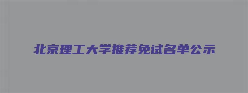 北京理工大学推荐免试名单公示