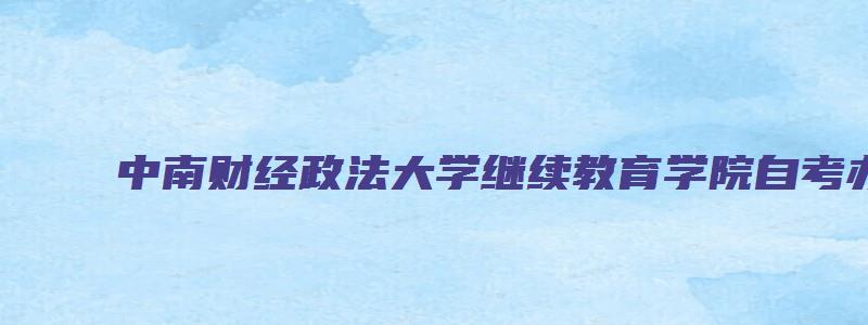 中南财经政法大学继续教育学院自考办