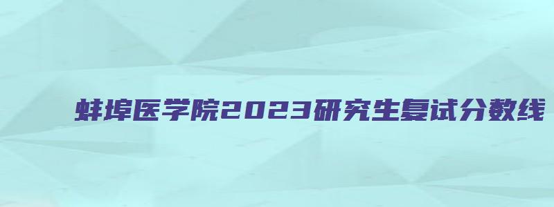 蚌埠医学院2023研究生复试分数线