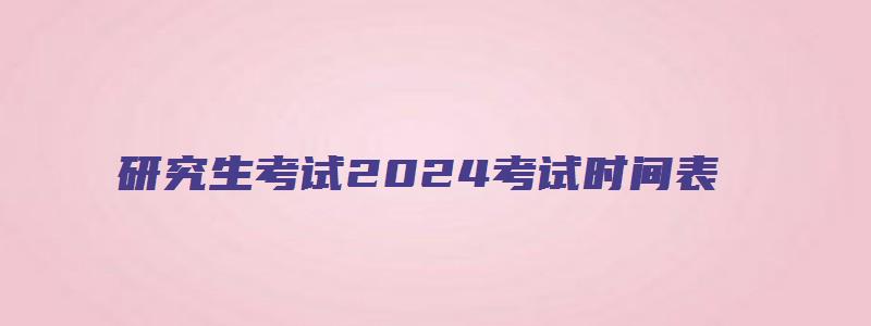 研究生考试2024考试时间表