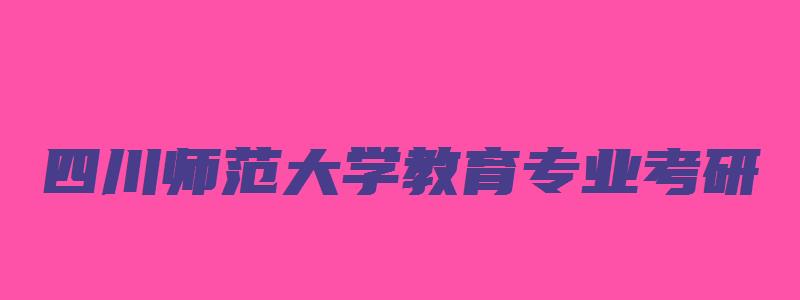 四川师范大学教育专业考研