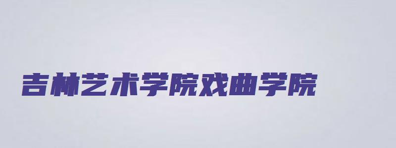 吉林艺术学院戏曲学院