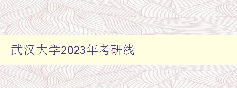 武汉大学2023年考研线