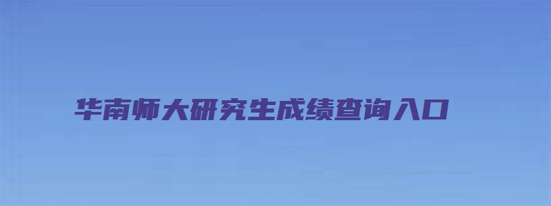 华南师大研究生成绩查询入口