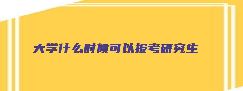 大学什么时候可以报考研究生