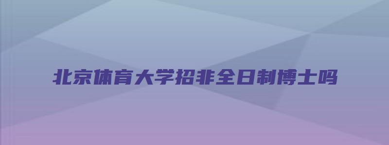 北京体育大学招非全日制博士吗