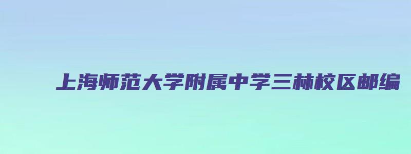 上海师范大学附属中学三林校区邮编