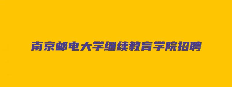 南京邮电大学继续教育学院招聘