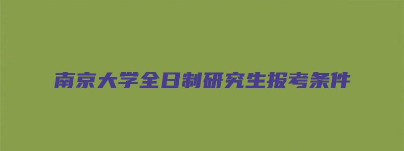 南京大学全日制研究生报考条件