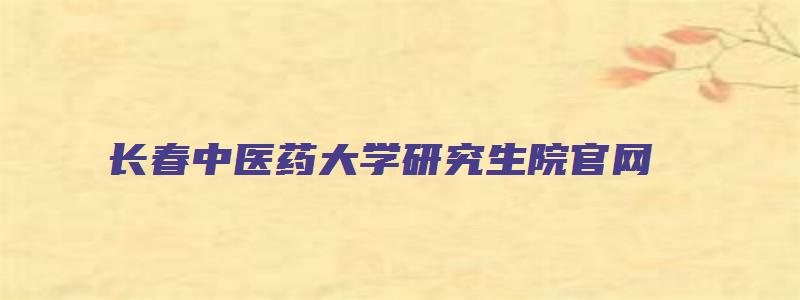 长春中医药大学研究生院官网