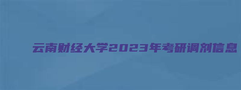 云南财经大学2023年考研调剂信息